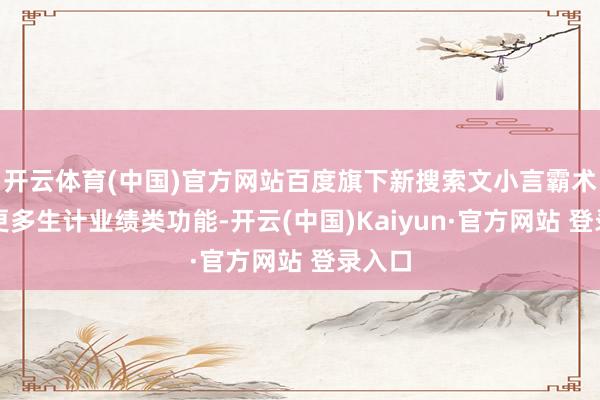 开云体育(中国)官方网站百度旗下新搜索文小言霸术接入更多生计业绩类功能-开云(中国)Kaiyun·官方网站 登录入口