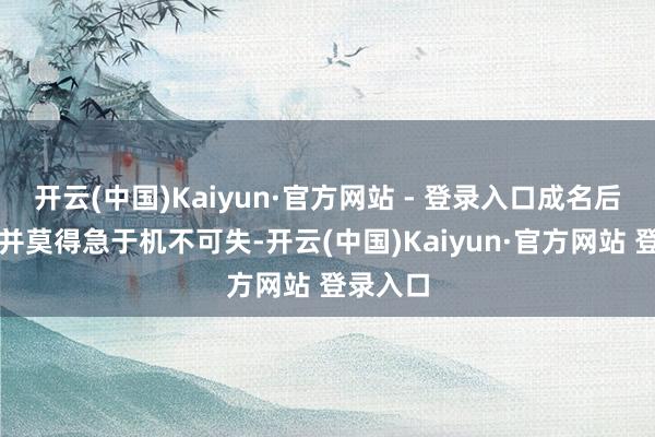 开云(中国)Kaiyun·官方网站 - 登录入口成名后的乔欣并莫得急于机不可失-开云(中国)Kaiyun·官方网站 登录入口